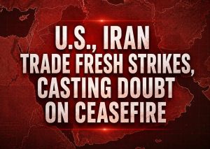 U.S., Iran trade fresh strikes, casting doubt on ceasefire