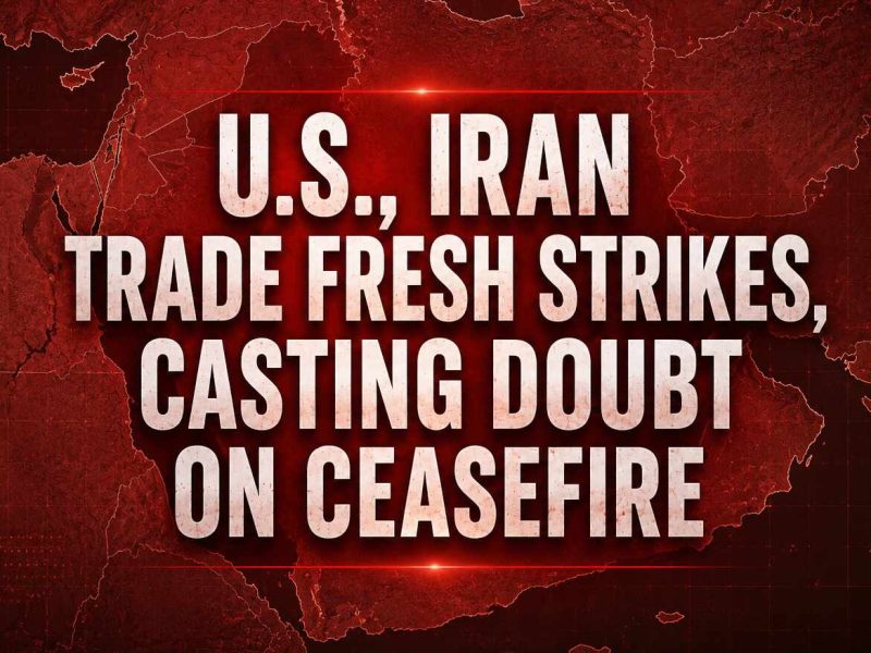U.S., Iran trade fresh strikes, casting doubt on ceasefire