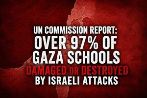 UN Commission Report: Over 97% of Gaza Schools Damaged or Destroyed by Israeli attacks